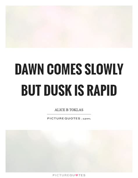 Dawn Comes Slowly But Dusk Is Rapid Picture Quotes