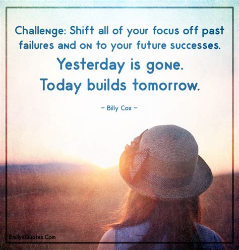 Challenge Shift All Of Your Focus Off Past Failures And On To Your