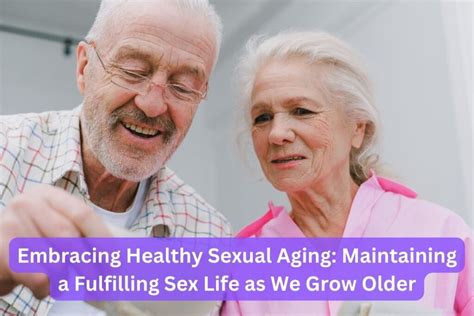 Embracing Healthy Sexual Aging Maintaining A Fulfilling Sex Life As We