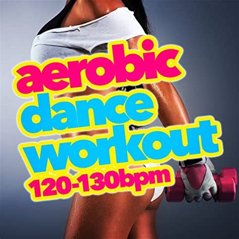 Aerobic Dance Workout 120 130 Bpm Von Aerobic Musik Workout Dance