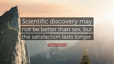 Stephen Hawking Quote “scientific Discovery May Not Be Better Than Sex But The Satisfaction