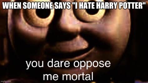 You Dare Oppose Me Mortal Imgflip