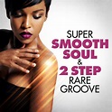Super Smooth Soul & 2 Step Rare Groove - Compilation by Various Artists ...