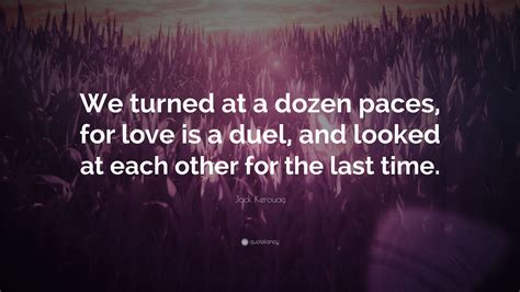 Jack Kerouac Quote We Turned At A Dozen Paces For Love Is A Duel