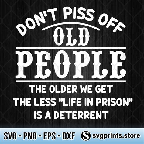 Don’t Piss Off Old People The Older We Get The Less Life In Prison Is A
