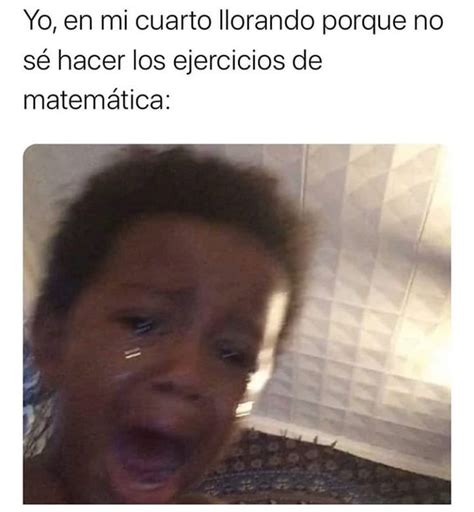 Yo En Mi Cuarto Llorando Porque No Sé Hacer Los Ejercicios De