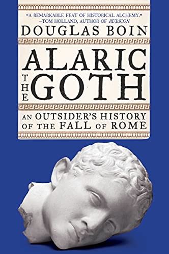 Alaric The Goth An Outsiders History Of The Fall Of Rome