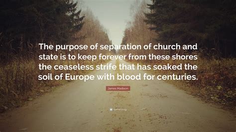 James Madison Quote The Purpose Of Separation Of Church And State Is