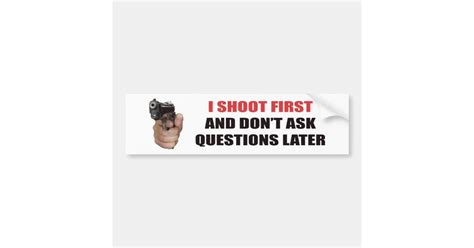I Shoot First And Don T Ask Questions Later Bumper Sticker Zazzle
