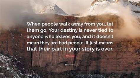Td Jakes Quote When People Walk Away From You Let Them Go Your