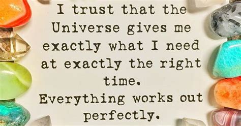 I Trust That The Universe Gives Me What I Need At Exactly The Right