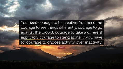 Jim Rohn Quote “you Need Courage To Be Creative You Need The Courage