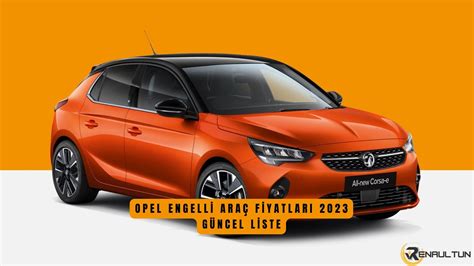 Opel Engelli Araç Fiyatları 2024 Mart Ayı GÜNCEL LİSTE ÖTV