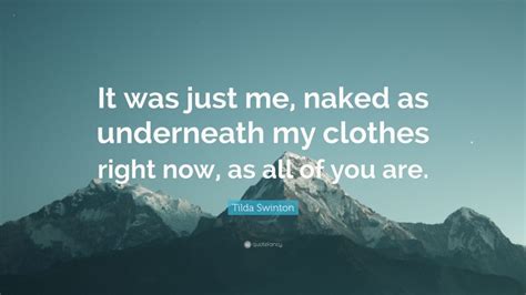 Tilda Swinton Quote It Was Just Me Naked As Underneath My Clothes Right Now As All Of You Are