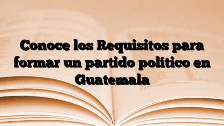 Conoce los Requisitos para formar un partido político en Guatemala