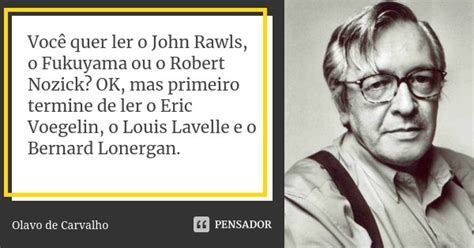 Você quer ler o John Rawls o Fukuyama Olavo de Carvalho Pensador