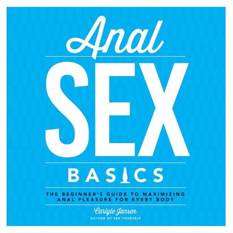anal sex basics the beginner s guide to maximizing anal pleasure for every body by carlyle