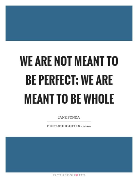 We Are Not Meant To Be Perfect We Are Meant To Be Whole Picture Quotes