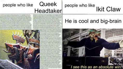 People Who Like Queek People Who Like Headtaker Ikit Claw Queek