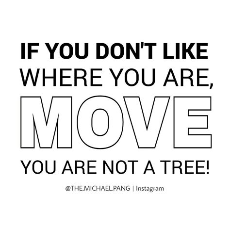 You Are Not A Tree Quote If You Dont Like Where You Are Move You Are