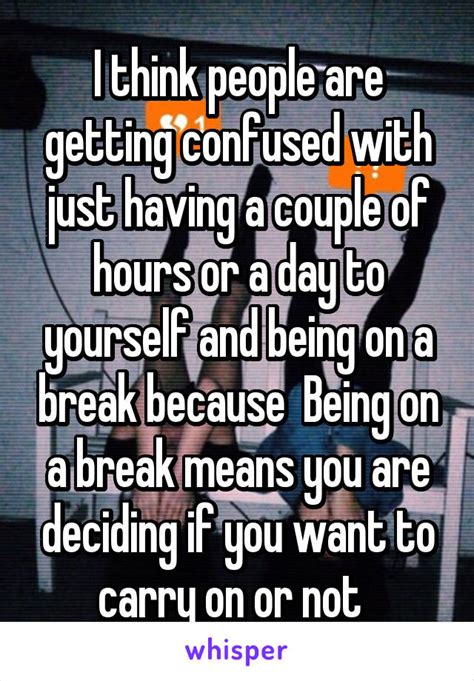 i don t believe in breaks during a relationship there s no such thing as a break for a couple