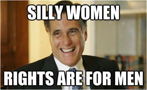 Silly Women Rights Are For Men Mitt Romney Quickmeme