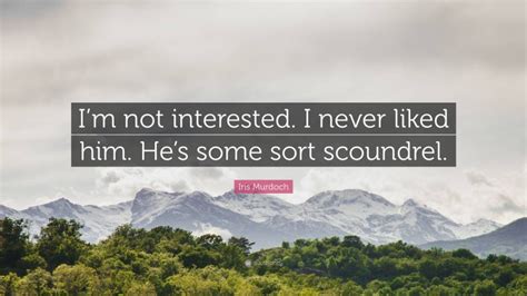 Iris Murdoch Quote “im Not Interested I Never Liked Him Hes Some