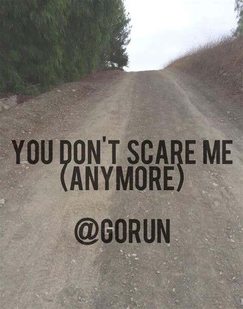 You Dont Scare Me I Am Scared Motivation Scared