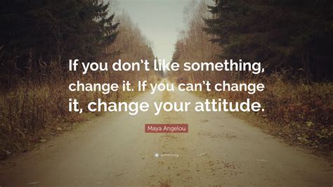 Maya Angelou Quote “if You Dont Like Something Change It If You Can