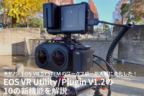 キヤノン eos vr systemのワークフローが大幅に進化した！ ～eos vr utility plugin v1 2の10の新機能を解説 video salon