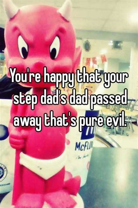 You Re Happy That Your Step Dad S Dad Passed Away That S Pure Evil