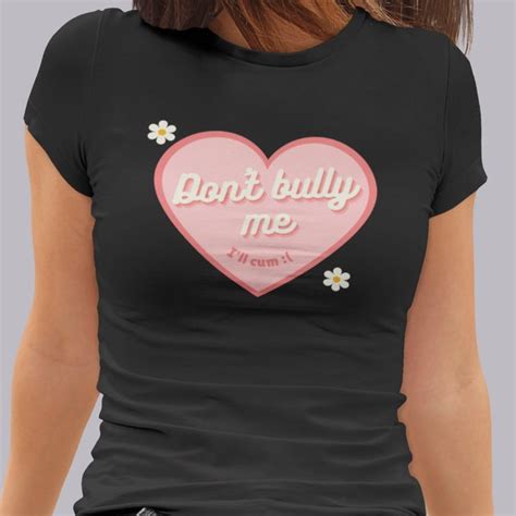 Dont Bully Me Ill Cum Shirt Etsy
