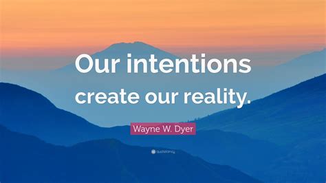 Wayne W Dyer Quote Our Intentions Create Our Reality 12