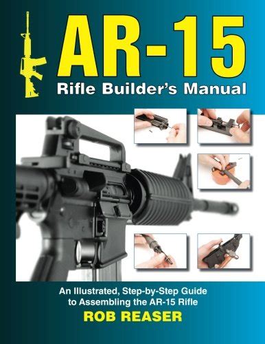 Ar 15 Rifle Builders Manual An Illustrated Step By Step Guide To