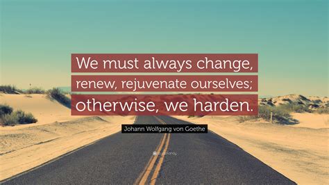 Johann Wolfgang Von Goethe Quote We Must Always Change Renew