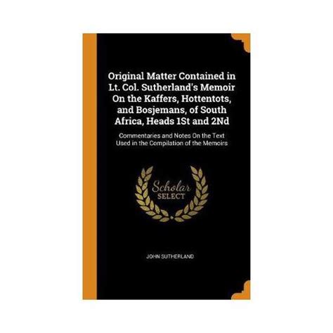 Original Matter Contained In Lt Col Sutherlands Memoir On The