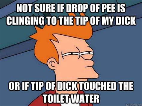 Not Sure If Drop Of Pee Is Clinging To The Tip Of My Dick Or If Tip Of Dick Touched The Toilet