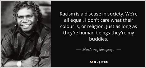 In william shakespeare's othello, we can see that racism against those of color existed even in the 17th century. Mandawuy Yunupingu quote: Racism is a disease in society ...