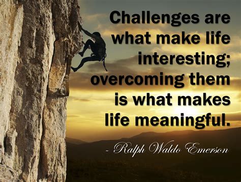 Challenges Are What Make Life Interesting Overcoming Them Is What Makes Life Meaningful