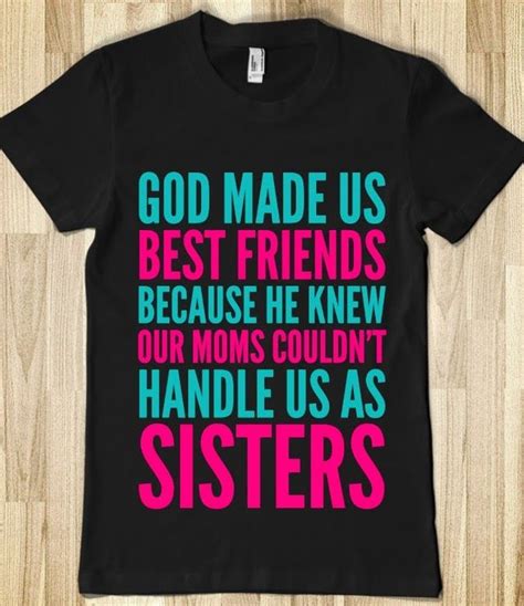 God Made Us Best Friends Because He Knew Our Moms Couldnt Handle Us As Sisters Dark Tee