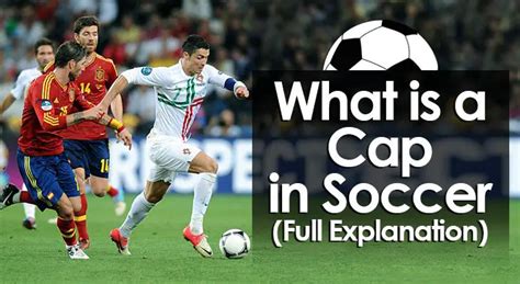 What Is A Cap In Soccer Full Explanation And Records