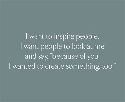 I Want To Inspire People I Want People To Look At Me And Say Because