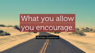 Michael Josephson Quote What You Allow You Encourage