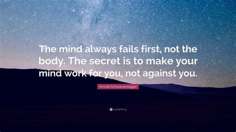 Arnold Schwarzenegger Quote The Mind Always Fails First Not The Body
