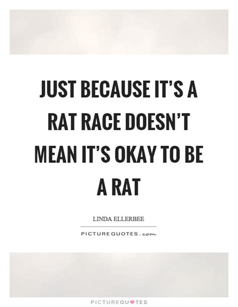 Just Because Its A Rat Race Doesnt Mean Its Okay To Be A Rat