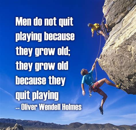 Men Do Not Quit Playing Because They Grow Old They Grow Old Because