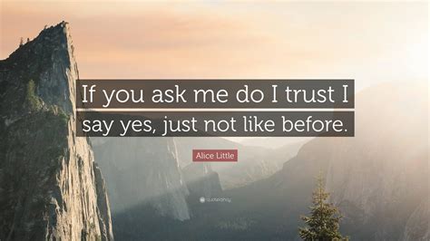 Alice Little Quote If You Ask Me Do I Trust I Say Yes Just Not Like