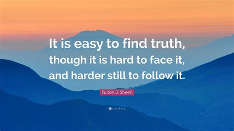 Fulton J Sheen Quote “it Is Easy To Find Truth Though It Is Hard To