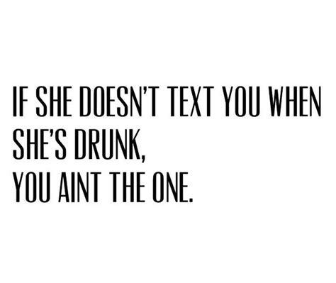 If She Doesnt Text You When Shes Drunk You Aint The One Dont Love All You Need Is Love