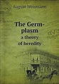 The Germ-plasm a theory of heredity: August Weismann, Harriet Ronnfeldt ...